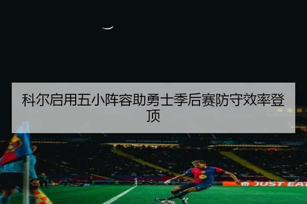 科尔启用五小阵容助勇士季后赛防守效率登顶